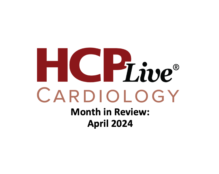 HCPLive Cardiology Month in Review: April 2024