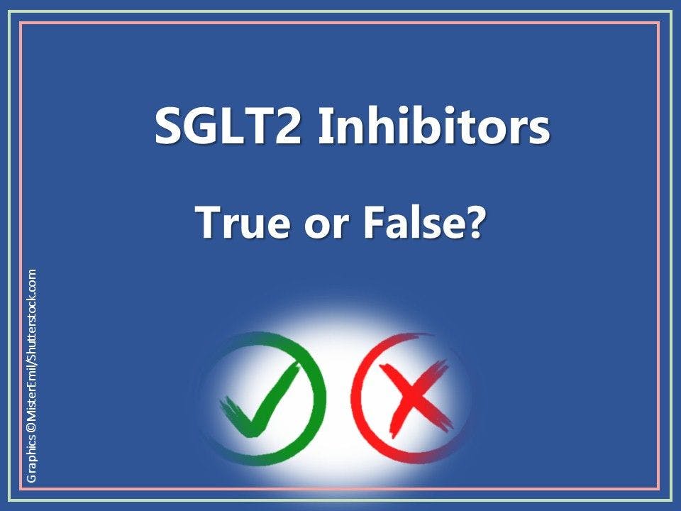 SGLT2 Inhibitors: 5 True or False Questions 
