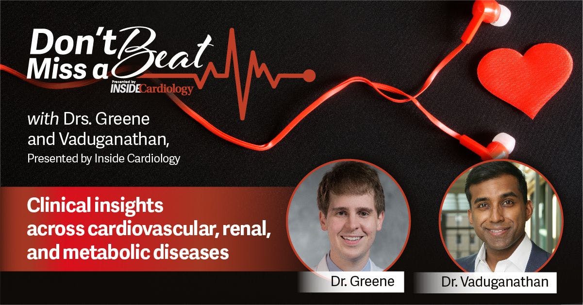Don't Miss a Beat, with Muthiah Vaduganathan, MD, and Stephen Greene, MD