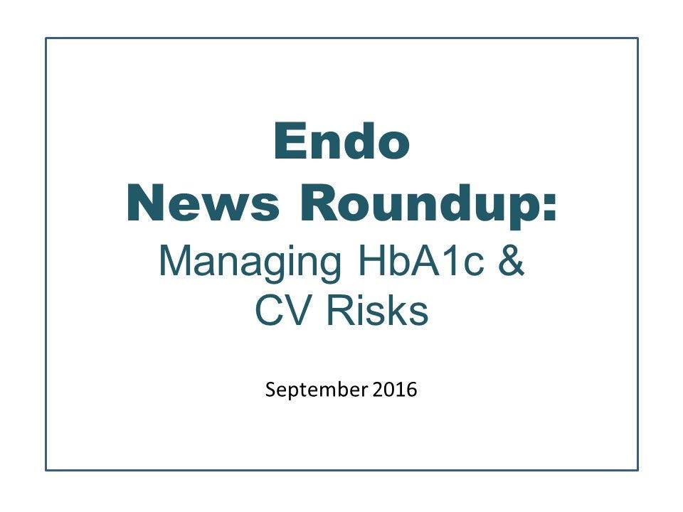 Endo News Roundup: Managing HbA1c & CV Risks