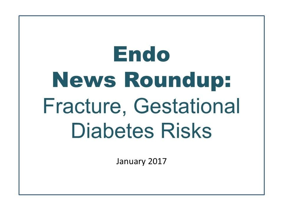 Endo News Roundup: Fracture, Gestational Diabetes Risks