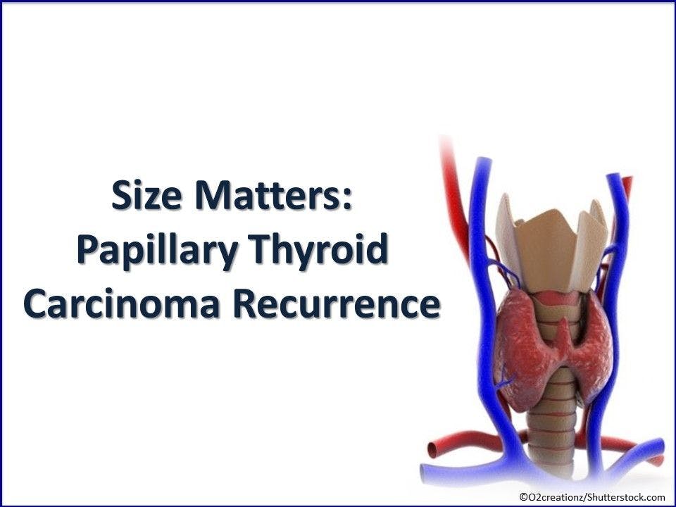 Size Matters: Papillary Thyroid Carcinoma Recurrence